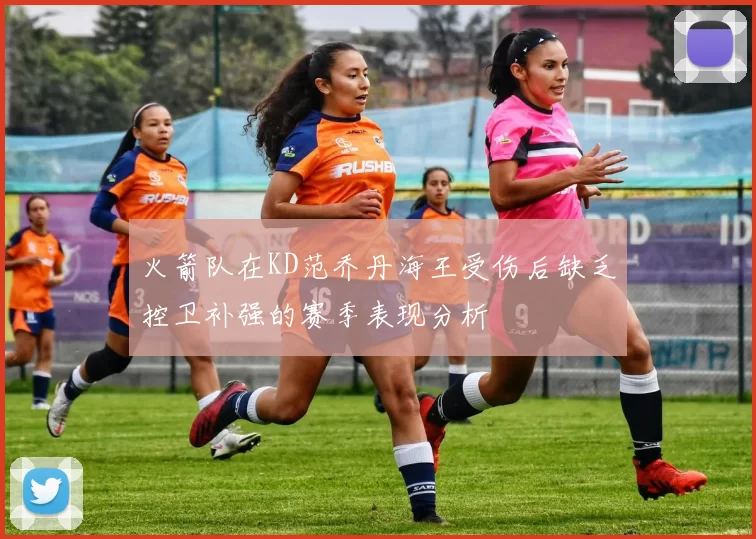 火箭队在KD范乔丹海王受伤后缺乏控卫补强的赛季表现分析