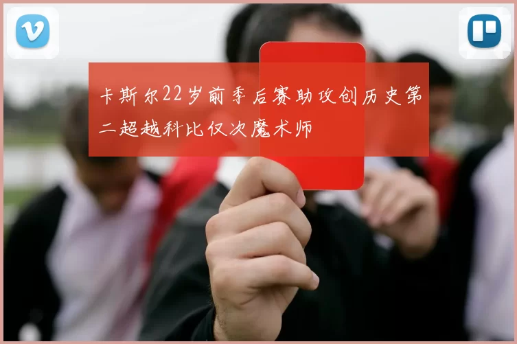 卡斯尔22岁前季后赛助攻创历史第二超越科比仅次魔术师