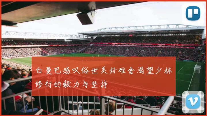 白曼巴感叹俗世美好难舍渴望少林修行的毅力与坚持