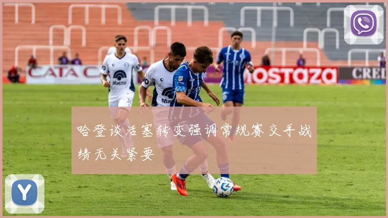 哈登谈活塞转变强调常规赛交手战绩无关紧要
