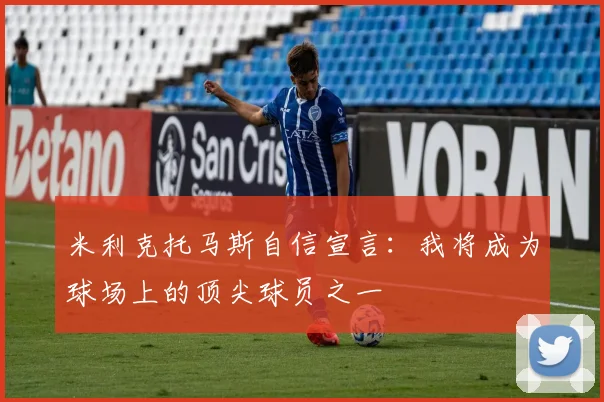 米利克托马斯自信宣言：我将成为球场上的顶尖球员之一